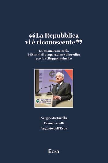 «La Repubblica vi è riconoscente». La buona comunità. 140 anni di cooperazione di credito per lo sviluppo inclusivo - Sergio Mattarella, Franco Anelli, Augusto Dell'Erba - Libro Ecra 2024 | Libraccio.it