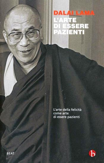 L' arte di essere pazienti. L'arte della felicità come arte di essere pazienti - Gyatso Tenzin (Dalai Lama) - Libro BEAT 2011, BEAT | Libraccio.it