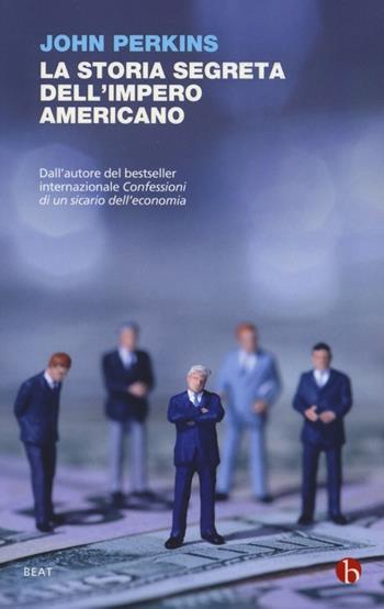 La storia segreta dell'impero americano. Corruttori, sciacalli e sicari dell'economia - John Perkins - Libro BEAT 2015, BEAT | Libraccio.it