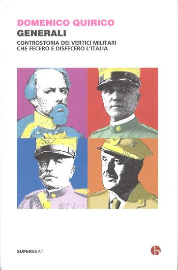 Generali. Controstoria dei vertici militari che fecero e disfecero l'Italia - Domenico Quirico - Libro BEAT 2017, Superbeat | Libraccio.it