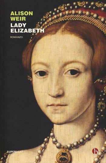 Lady Elizabeth - Alison Weir - Libro BEAT 2017, Superbeat | Libraccio.it