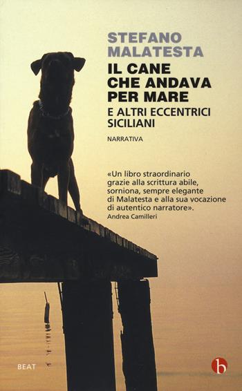 Il cane che andava per mare e altri eccentrici siciliani - Stefano Malatesta - Libro BEAT 2018, BEAT | Libraccio.it