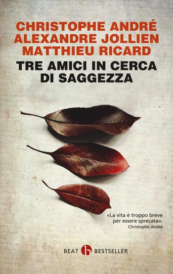 Tre amici in cerca di saggezza. Consigli per una vita felice - Christophe André, Alexandre Jollien, Matthieu Ricard - Libro BEAT 2018, BEAT. Bestseller | Libraccio.it