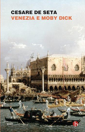 Venezia e Moby Dick - Cesare De Seta - Libro BEAT 2022, BEAT | Libraccio.it