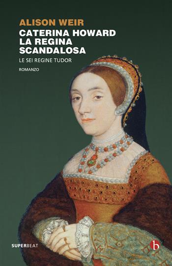 Caterina Howard. La regina scandalosa. Le sei regine Tudor - Alison Weir - Libro BEAT 2022, Superbeat | Libraccio.it