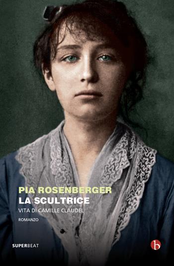 La scultrice. Vita di Camille Claudel - Pia Rosenberger - Libro BEAT 2022, Superbeat | Libraccio.it