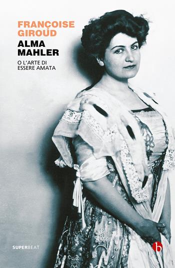 Alma Mahler. O l'arte di essere amata - Françoise Giroud - Libro BEAT 2022, Superbeat | Libraccio.it