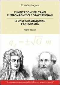 The unification of the electromagnetic and gravitational fields. Gravitational waves the antigravity. First part - Carlo Santagata - Libro & MyBook 2012, Saggistica | Libraccio.it