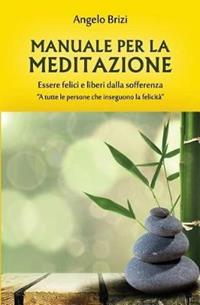 Manuale per la meditazione. Essere felici e liberi dalla sofferenza - Angelo Brizi - Libro & MyBook 2015, Saggistica | Libraccio.it