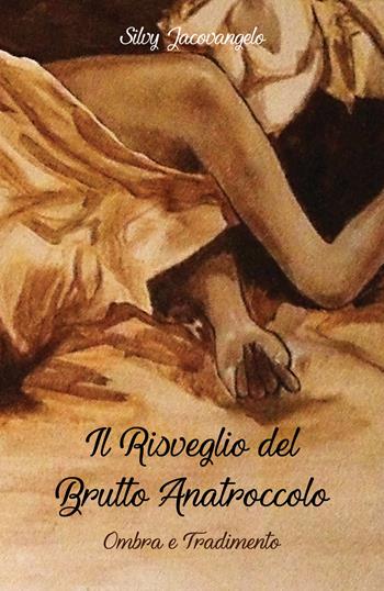 Il risveglio del brutto anatroccolo. Ombra e tradimento - Silvy Jacovangelo - Libro & MyBook 2017 | Libraccio.it