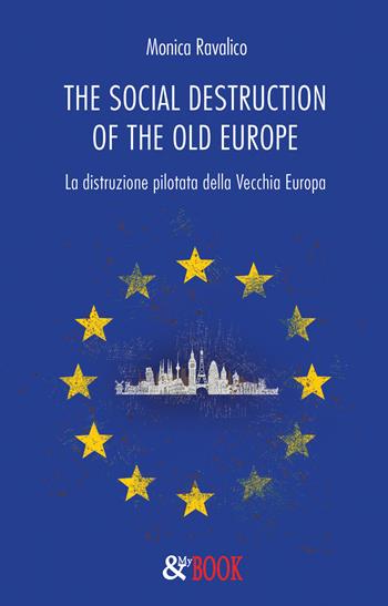 The social destruction of the old Europe. La distruzione pilotata della Vecchia Europa - Monica Ravalico - Libro & MyBook 2018, Saggistica | Libraccio.it