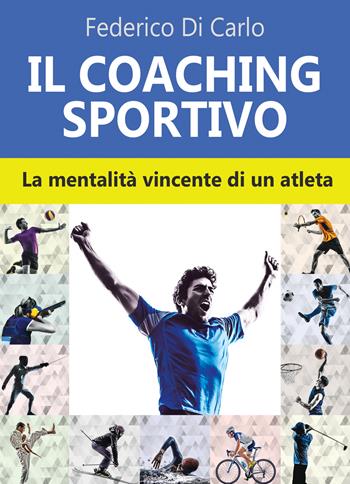 Il coaching sportivo. La mentalità vincente di un atleta - Federico Di Carlo - Libro & MyBook 2018, Saggistica | Libraccio.it