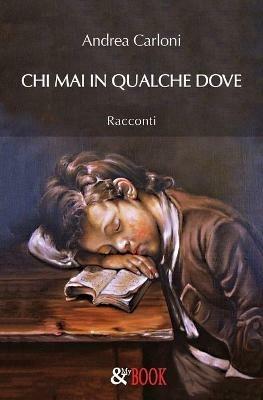 Chi mai in qualche dove - Andrea Carloni - Libro & MyBook 2019, Narrativa | Libraccio.it