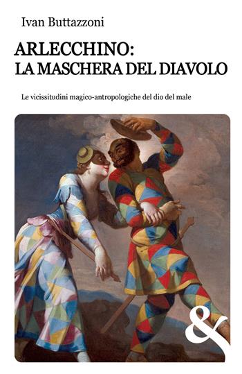 Arlecchino: la maschera del diavolo. Le vicissitudini magico-antropologiche del dio del male - Ivan Buttazzoni - Libro & MyBook 2020, Saggistica | Libraccio.it