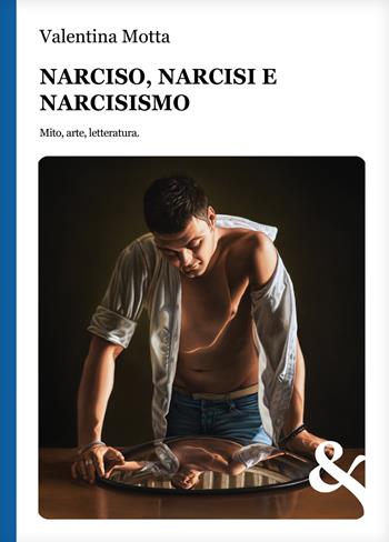 Narciso, narcisi e narcisismo. Mito, arte, letteratura - Valentina Motta - Libro & MyBook 2022 | Libraccio.it