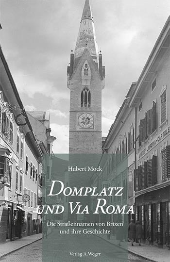 Domplatz und Via Roma. Die Straßennamen von Brixen und ihre Geschichte. Con pianta della città - Hubert Mock - Libro Weger 2017 | Libraccio.it