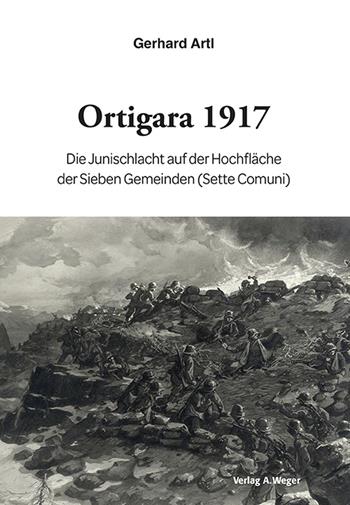 Ortigara 1917. Die Junischlacht auf der Hochfläche der Sieben Gemeinden (Sette Comuni) - Gerhard Artl - Libro Weger 2021 | Libraccio.it