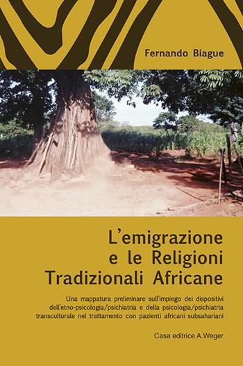 L'emigrazione e le religioni tradizionali africane. Una mappatura preliminare sull'impiego dei dispositivi dell'etno-psicologia/psichiatria e della psicologia/psichiatria transculturale nel trattamento con pazienti africani subsahariani - Fernando Biague - Libro Weger 2023 | Libraccio.it