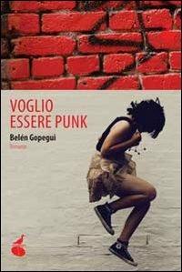 Voglio essere punk - Belén Gopegui - Libro Atmosphere Libri 2011, Biblioteca del fuoco | Libraccio.it