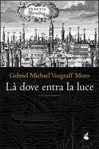 Là dove entra la luce - Gabriel M. Vosgraff Moro - Libro Atmosphere Libri 2013, Biblioteca dell'acqua | Libraccio.it