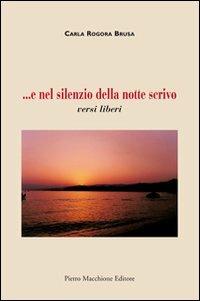... E nel silenzio della notte scrivo versi liberi - Carla Rogora Brusa - Libro Macchione Editore 2013 | Libraccio.it
