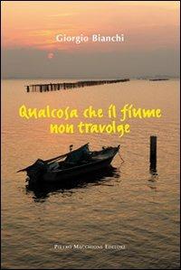 Qualcosa che il fiume non travolge - Giorgio Bianchi - Libro Macchione Editore 2013 | Libraccio.it
