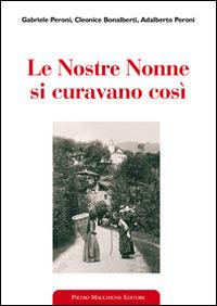 Le nostre nonne si curavano così. Usi popolari e virtù scientifiche delle erbe medicinali - Gabriele Peroni, Cleonice Bonalberti, Adalberto Peroni - Libro Macchione Editore 2014 | Libraccio.it