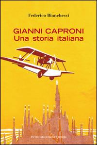 Gianni Caproni. Una storia italiana - Federico Bianchessi - Libro Macchione Editore 2014 | Libraccio.it