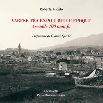 Varese tra Expo e Belle Epoque. Accadde 100 anni fa - Roberta Lucato - Libro Macchione Editore 2015, I diamanti | Libraccio.it
