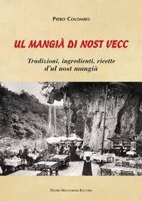 Mangià di nost vecc. Tradizione, ingredienti, ricette d'ul nost mangià (Ul) - Piero Colombo - Libro Macchione Editore 2018 | Libraccio.it