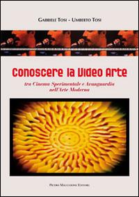 Conoscere la video arte. Tra cinema sperimentale e avanguardia nell'arte moderna - Gabriele Tosi, Umberto Tosi - Libro Macchione Editore 2014 | Libraccio.it