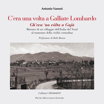 C'era una volta a Galliate Lombardo. Ritratto di un villaggio dell'Italia del Nord al tramonto della civiltà contadina - Antonio Vanoni - Libro Macchione Editore 2015, I diamanti | Libraccio.it