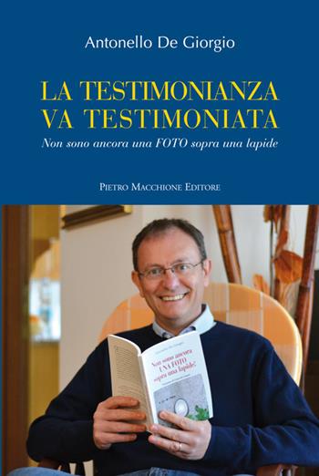 La testimonianza va testimoniata. Non sono ancora una foto sopra una lapide - Antonello De Giorgio - Libro Macchione Editore 2015 | Libraccio.it