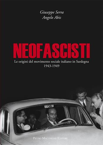 Neofascisti. Le origini del movimento sociale italiano in Sardegna (1943-1949) - Giuseppe Serra, Angelo Abis - Libro Macchione Editore 2016 | Libraccio.it