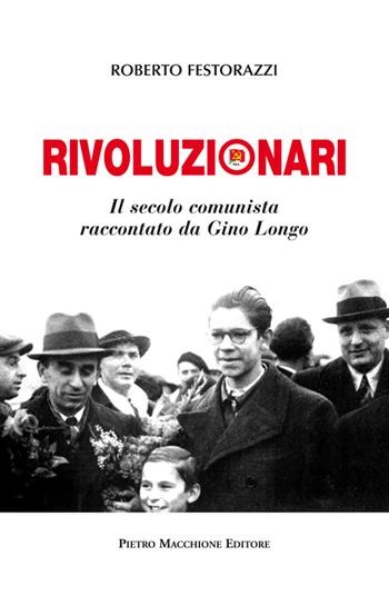 Rivoluzionari. Il secolo comunista raccontato da Gino Longo - Roberto Festorazzi - Libro Macchione Editore 2016 | Libraccio.it