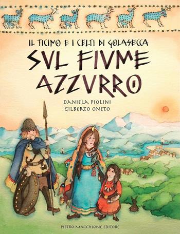 Il Ticino e i Celti di Golasecca sul fiume azzurro - Gilberto Oneto, Daniela Piolini - Libro Macchione Editore 2016 | Libraccio.it