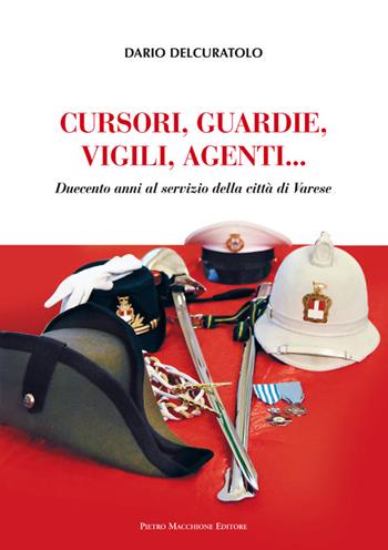 Cursori, guardie, vigili, agenti. Duecento anni al servizio della città di Varese - Dario Delcuratolo - Libro Macchione Editore 2016 | Libraccio.it