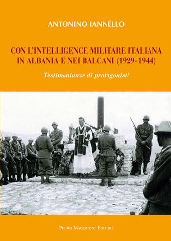 Con l'intelligence militare italiana in Albania e nei Balcani (1929-1944) - Antonino Iannello - Libro Macchione Editore 2016 | Libraccio.it
