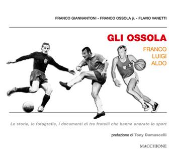 Gli Ossola: Franco Luigi Aldo. Le storie, le fotografie, i documenti di tre fratelli che hanno onorato lo sport - Franco Giannantoni, Flavio Vanetti, Franco jr. Ossola - Libro Macchione Editore 2016 | Libraccio.it