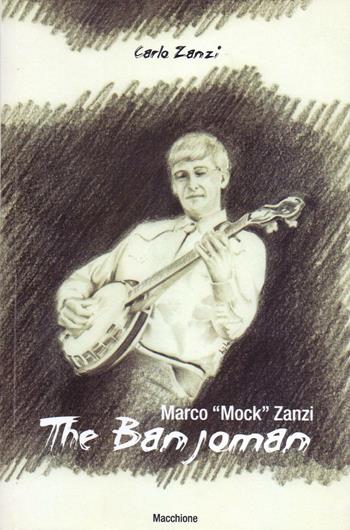Marco «Mock» Zanzi. The Banjoman - Carlo Zanzi - Libro Macchione Editore 2016 | Libraccio.it