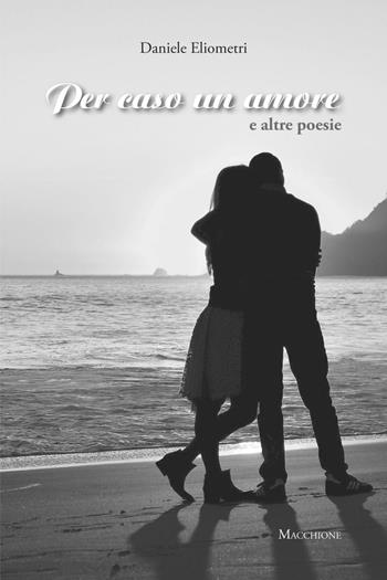 Per caso un amore e altre poesie - Daniele Eliometri - Libro Macchione Editore 2016 | Libraccio.it