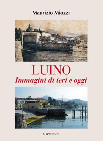 Luino. Immagini di ieri e di oggi. Ediz. illustrata - Maurizio Miozzi - Libro Macchione Editore 2016 | Libraccio.it