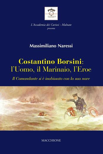 Costantino Borsini: l'uomo, il marinaio, l'eroe. Il Comandante si e inabissato con la sua nave - Massimiliano Naressi - Libro Macchione Editore 2016 | Libraccio.it