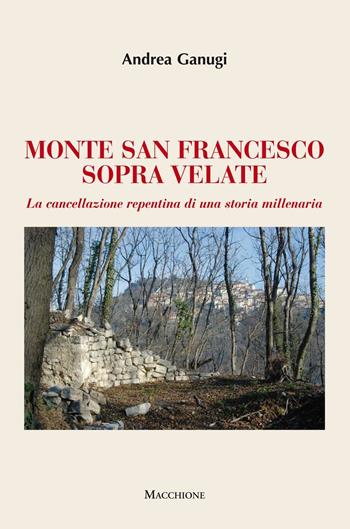 Monte San Francesco sopra Velate. La cancellazione repentina di una storia millenaria - Andrea Ganugi - Libro Macchione Editore 2016 | Libraccio.it