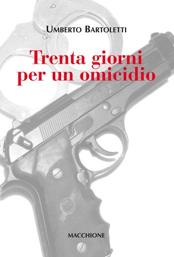 Trenta giorni per un omicidio - Umberto Bartoletti - Libro Macchione Editore 2017 | Libraccio.it