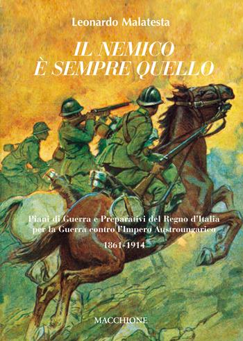 Il nemico è sempre quello. Piani di guerra e preparativi del regno d'Italia per la guerra contro l'Impero austroungarico 1861-1914 - Leonardo Malatesta - Libro Macchione Editore 2017 | Libraccio.it