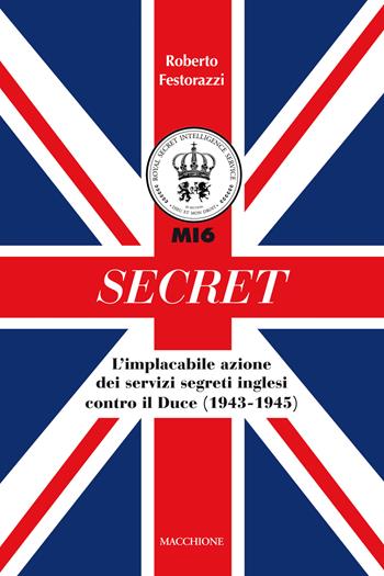 Secret. L'implacabile azione dei servizi segreti inglesi contro il Duce (1943-1945) - Roberto Festorazzi - Libro Macchione Editore 2017 | Libraccio.it