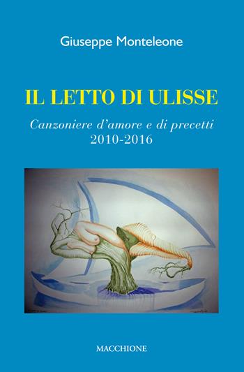 Il letto di Ulisse. Canzoniere d'amore e di precetti (2010-2016) - Giuseppe Monteleone - Libro Macchione Editore 2017 | Libraccio.it