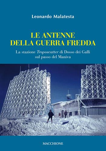 La antenne della guerra fredda. La stazione Troposcatter di Dosso dei Galli sul passo del Maniva - Leonardo Malatesta - Libro Macchione Editore 2017 | Libraccio.it