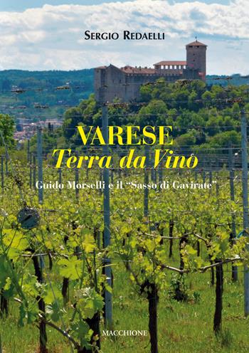 Varese terra da vino. Guido Morselli e il «Sasso di Gavirate» - Sergio Redaelli - Libro Macchione Editore 2017 | Libraccio.it